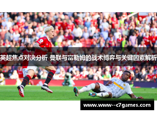 英超焦点对决分析 曼联与富勒姆的战术博弈与关键因素解析 英超焦点对决分析 曼联与富勒姆的战术博弈与关键因素解析