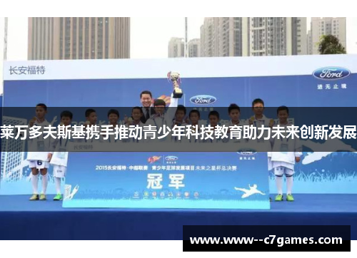 莱万多夫斯基携手推动青少年科技教育助力未来创新发展 莱万多夫斯基携手推动青少年科技教育助力未来创新发展