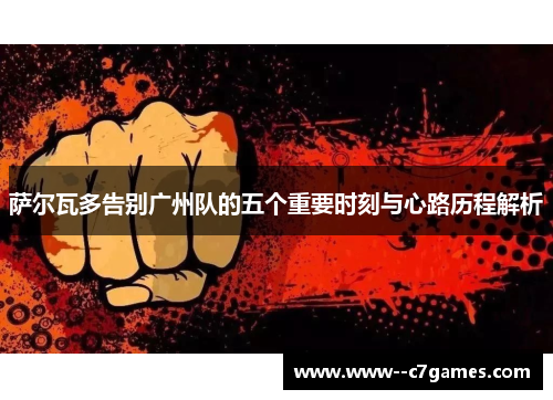 萨尔瓦多告别广州队的五个重要时刻与心路历程解析 萨尔瓦多告别广州队的五个重要时刻与心路历程解析