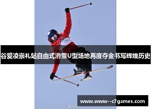 谷爱凌崇礼站自由式滑雪U型场地再度夺金书写辉煌历史 谷爱凌崇礼站自由式滑雪U型场地再度夺金书写辉煌历史