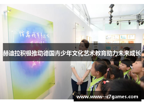 赫迪拉积极推动德国青少年文化艺术教育助力未来成长