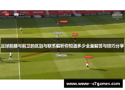 足球前腰与前卫的区别与联系解析你知道多少全面解答与技巧分享 足球前腰与前卫的区别与联系解析你知道多少全面解答与技巧分享