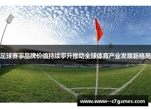足球赛事品牌价值持续攀升推动全球体育产业发展新格局