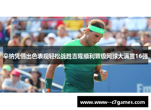 辛纳凭借出色表现轻松战胜吉隆顺利晋级网球大满贯16强 辛纳凭借出色表现轻松战胜吉隆顺利晋级网球大满贯16强
