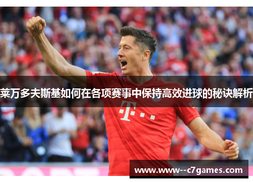 莱万多夫斯基如何在各项赛事中保持高效进球的秘诀解析 莱万多夫斯基如何在各项赛事中保持高效进球的秘诀解析