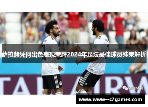 萨拉赫凭何出色表现荣膺2024年足坛最佳球员殊荣解析 萨拉赫凭何出色表现荣膺2024年足坛最佳球员殊荣解析