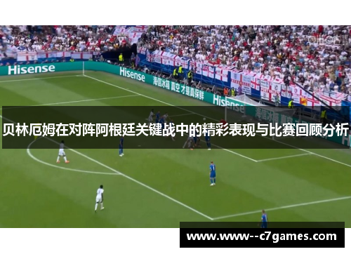 贝林厄姆在对阵阿根廷关键战中的精彩表现与比赛回顾分析 贝林厄姆在对阵阿根廷关键战中的精彩表现与比赛回顾分析