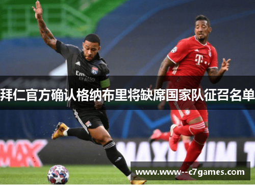 拜仁官方确认格纳布里将缺席国家队征召名单 拜仁官方确认格纳布里将缺席国家队征召名单