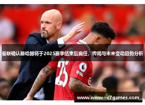 曼联确认滕哈赫将于2025赛季结束后离任,传闻与未来变动趋势分析 曼联确认滕哈赫将于2025赛季结束后离任,传闻与未来变动趋势分析