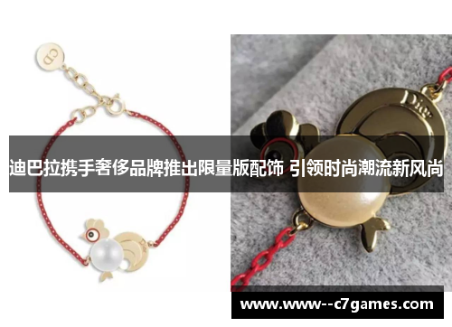 迪巴拉携手奢侈品牌推出限量版配饰 引领时尚潮流新风尚