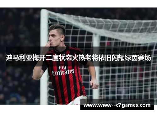 迪马利亚梅开二度状态火热老将依旧闪耀绿茵赛场