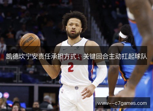 凯德坎宁安责任承担方式：关键回合主动扛起球队